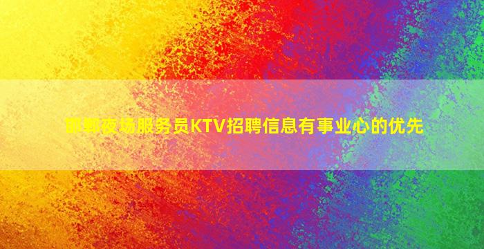 邯郸夜场服务员KTV招聘信息有事业心的优先